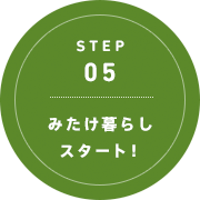 STEP 05: みたけ暮らしスタート